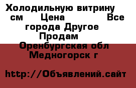 Холодильную витрину 130 см.  › Цена ­ 17 000 - Все города Другое » Продам   . Оренбургская обл.,Медногорск г.